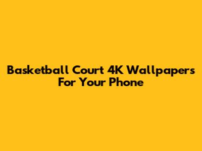 Basketball Court 4K Wallpapers For Your Phone