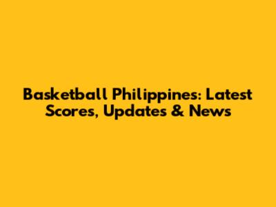 Basketball Philippines: Latest Scores, Updates & News