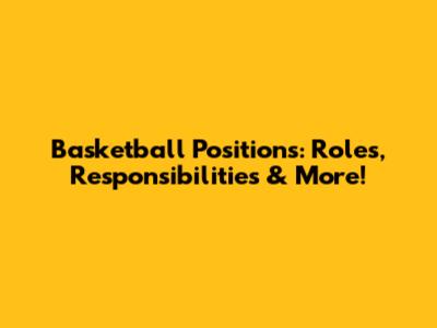 Basketball Positions: Roles, Responsibilities & More!