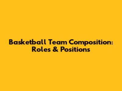 Basketball Team Composition: Roles & Positions