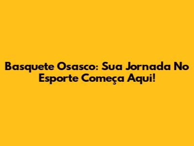 Basquete Osasco: Sua Jornada No Esporte Começa Aqui!
