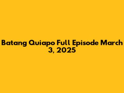 Batang Quiapo Full Episode March 3, 2025