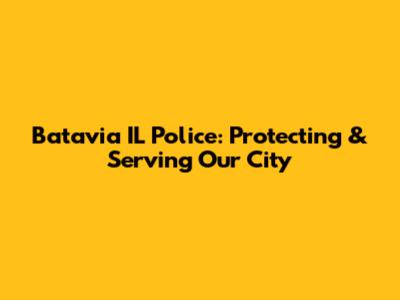 Batavia IL Police: Protecting & Serving Our City