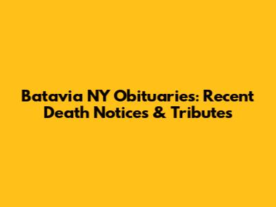 Batavia NY Obituaries: Recent Death Notices & Tributes