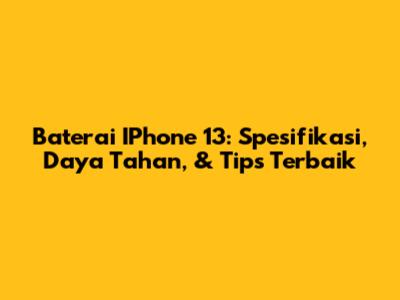 Baterai IPhone 13: Spesifikasi, Daya Tahan, & Tips Terbaik