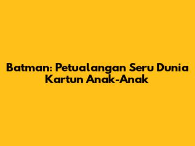 Batman: Petualangan Seru Dunia Kartun Anak-Anak