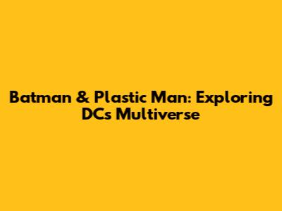 Batman & Plastic Man: Exploring DC's Multiverse