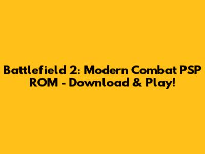 Battlefield 2: Modern Combat PSP ROM - Download & Play!