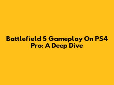 Battlefield 5 Gameplay On PS4 Pro: A Deep Dive