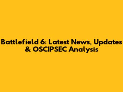 Battlefield 6: Latest News, Updates & OSCIPSEC Analysis