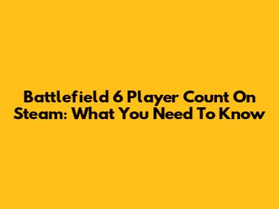 Battlefield 6 Player Count On Steam: What You Need To Know