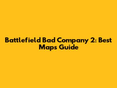 Battlefield Bad Company 2: Best Maps Guide