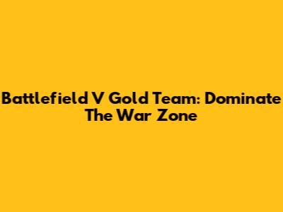Battlefield V Gold Team: Dominate The War Zone