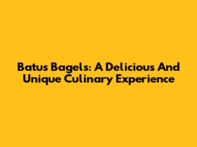 Batu's Bagels: A Delicious And Unique Culinary Experience