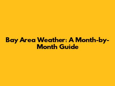 Bay Area Weather: A Month-by-Month Guide
