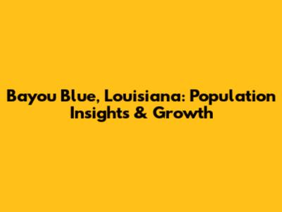 Bayou Blue, Louisiana: Population Insights & Growth