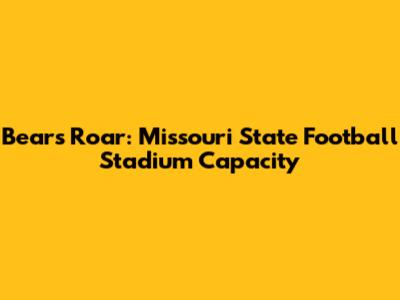 Bears' Roar: Missouri State Football Stadium Capacity
