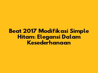 Beat 2017 Modifikasi Simple Hitam: Elegansi Dalam Kesederhanaan