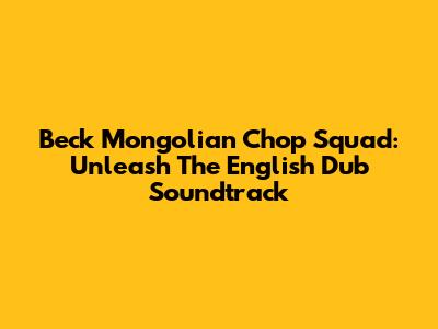 Beck Mongolian Chop Squad: Unleash The English Dub Soundtrack