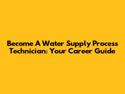 Become A Water Supply Process Technician: Your Career Guide