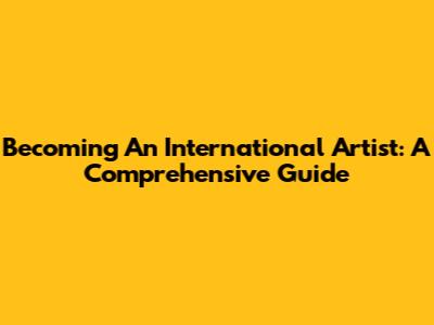 Becoming An International Artist: A Comprehensive Guide