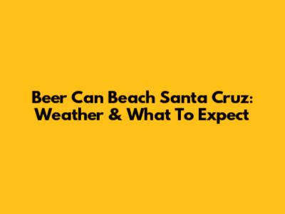 Beer Can Beach Santa Cruz: Weather & What To Expect