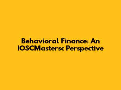 Behavioral Finance: An IOSCMastersc Perspective