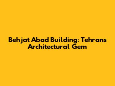 Behjat Abad Building: Tehran's Architectural Gem