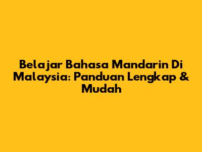 Belajar Bahasa Mandarin Di Malaysia: Panduan Lengkap & Mudah