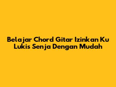 Belajar Chord Gitar 'Izinkan Ku Lukis Senja' Dengan Mudah
