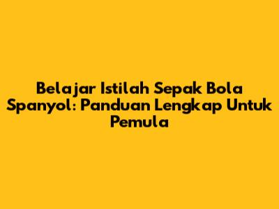 Belajar Istilah Sepak Bola Spanyol: Panduan Lengkap Untuk Pemula