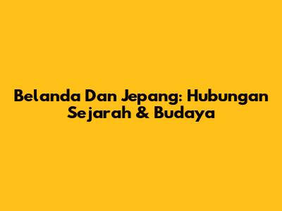 Belanda Dan Jepang: Hubungan Sejarah & Budaya