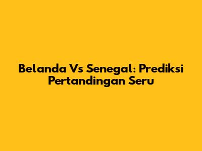 Belanda Vs Senegal: Prediksi Pertandingan Seru