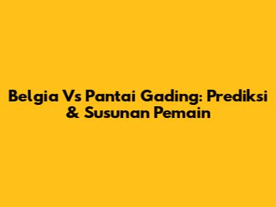 Belgia Vs Pantai Gading: Prediksi & Susunan Pemain