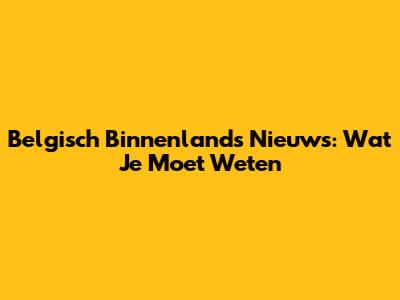 Belgisch Binnenlands Nieuws: Wat Je Moet Weten