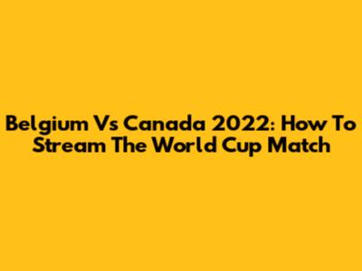 Belgium Vs Canada 2022: How To Stream The World Cup Match
