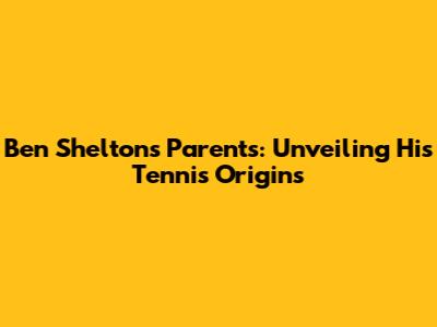 Ben Shelton's Parents: Unveiling His Tennis Origins