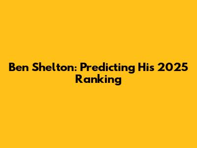 Ben Shelton: Predicting His 2025 Ranking