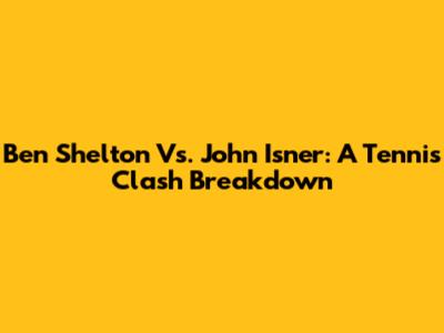 Ben Shelton Vs. John Isner: A Tennis Clash Breakdown
