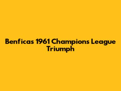 Benfica's 1961 Champions League Triumph