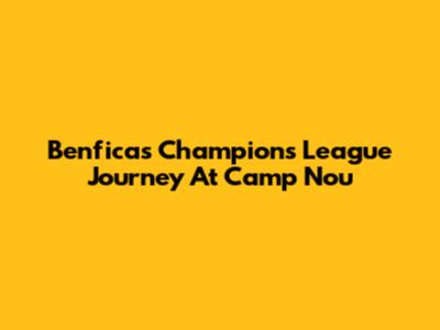 Benfica's Champions League Journey At Camp Nou