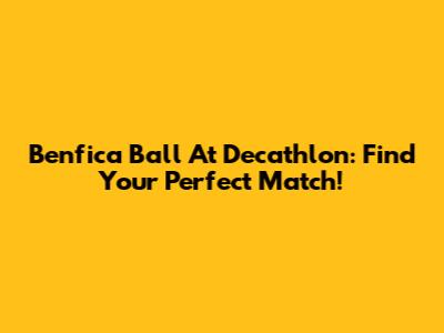 Benfica Ball At Decathlon: Find Your Perfect Match!