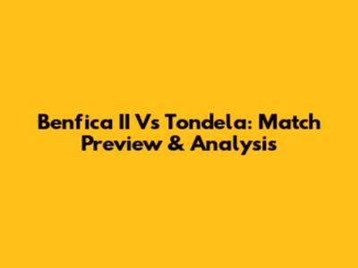 Benfica II Vs Tondela: Match Preview & Analysis