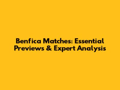 Benfica Matches: Essential Previews & Expert Analysis