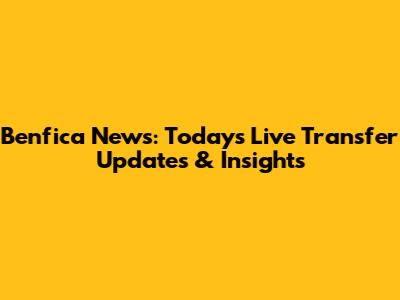 Benfica News: Today's Live Transfer Updates & Insights