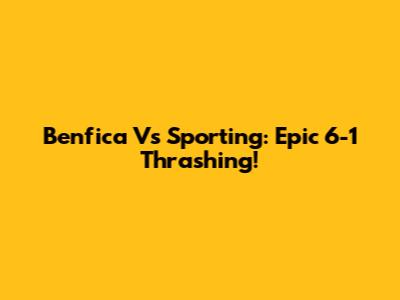 Benfica Vs Sporting: Epic 6-1 Thrashing!