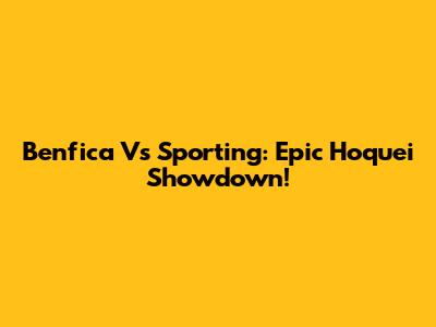 Benfica Vs Sporting: Epic Hoquei Showdown!