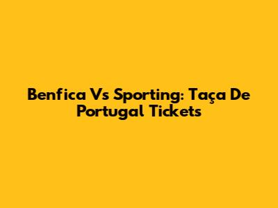 Benfica Vs Sporting: Taça De Portugal Tickets