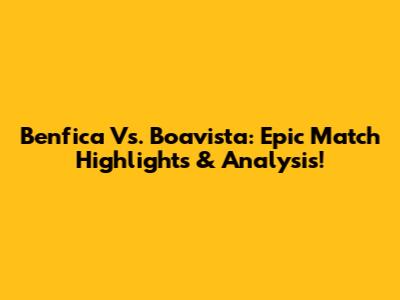 Benfica Vs. Boavista: Epic Match Highlights & Analysis!