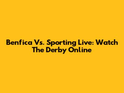 Benfica Vs. Sporting Live: Watch The Derby Online